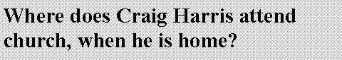 Text Box: Where does Craig Harris attend church, when he is home?