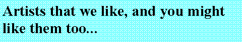 Text Box: Artists that we like, and you might like them too...
