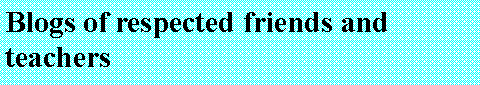 Text Box: Blogs of respected friends and teachers 